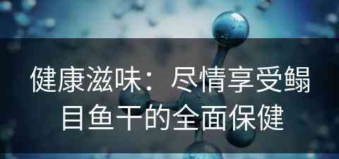 健康滋味：尽情享受鳎目鱼干的全面保健